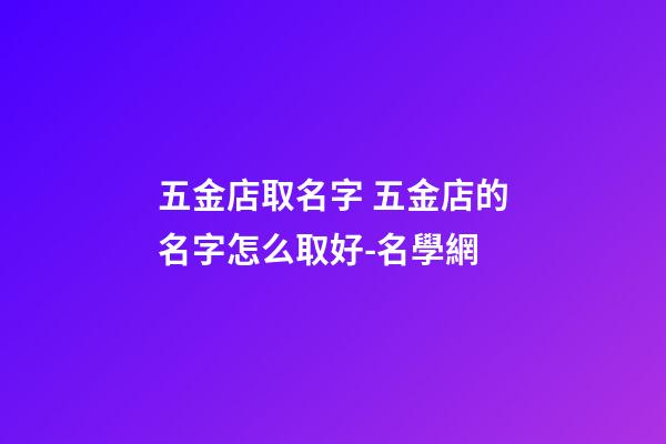 五金店取名字 五金店的名字怎么取好-名學網-第1張-店鋪起名-玄機派